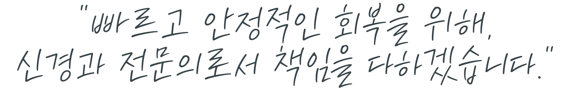 빠르고 안정적인 회복을 위해, 신경과 전문의로서 책임을 다하겠습니다.